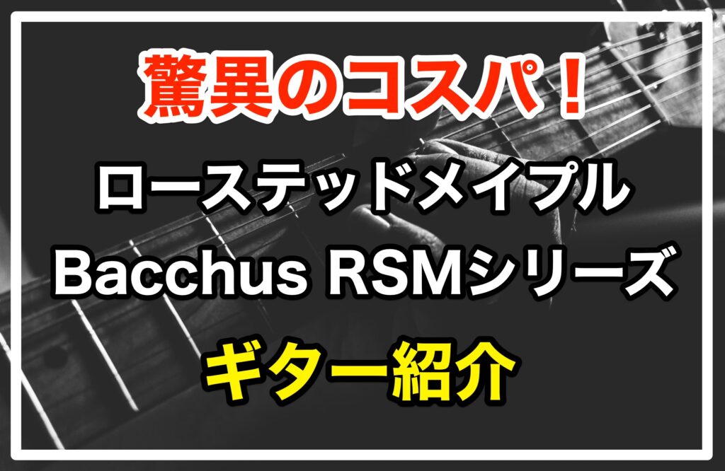 BacchusギターRSMシリーズ紹介【話題のローステッドメイプル】 - YUTO BLOG