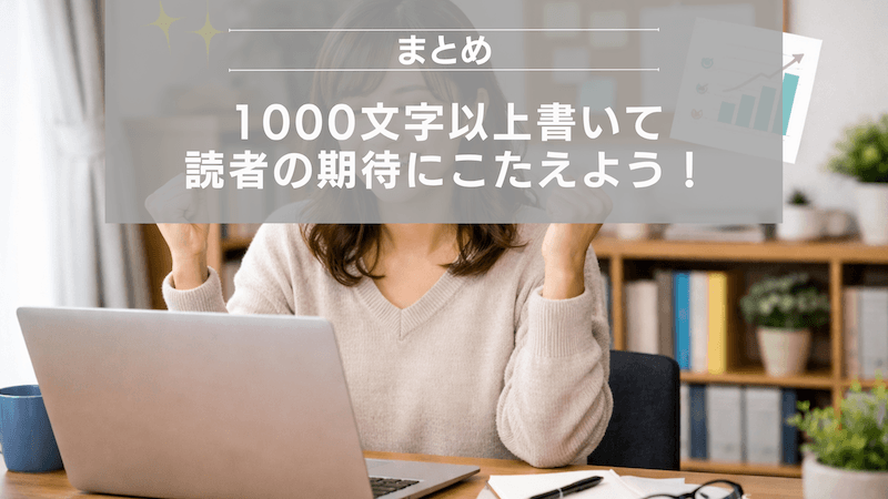 まとめ:1000文字以上書いて読者の期待にこたえよう!