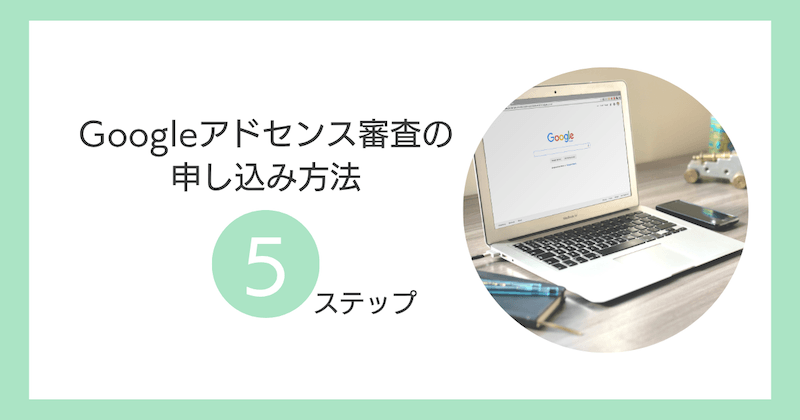 Googleアドセンス審査の申し込み方法5ステップ
