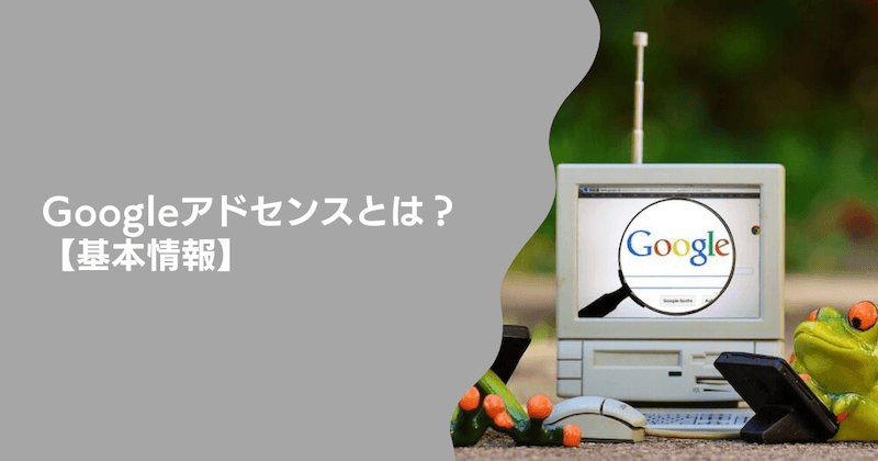 Googleアドセンスとは?【基本情報】