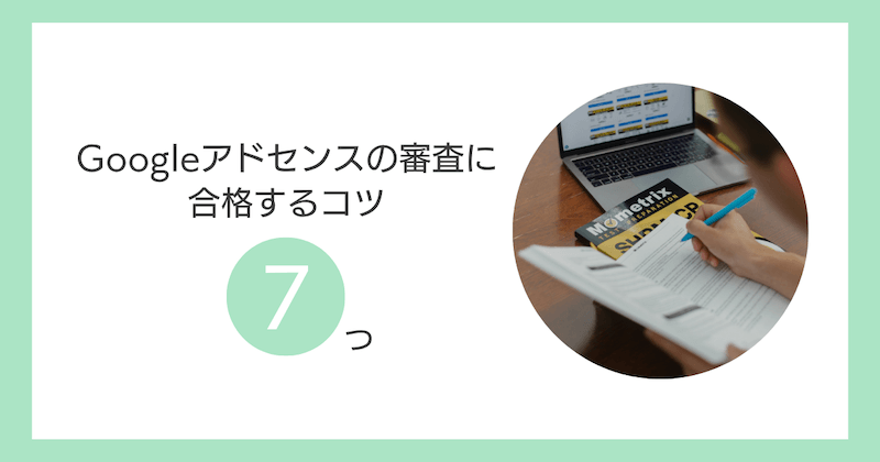 Googleアドセンスの審査に合格するコツ7つ