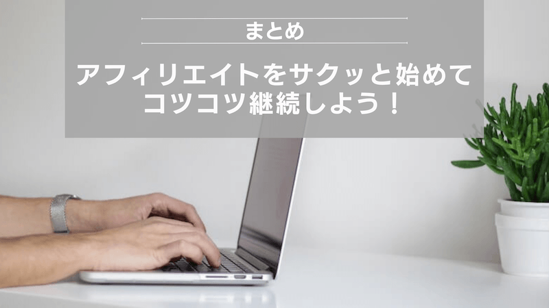 まとめ:アフィリエイトをサクッと始めてコツコツ継続しよう!