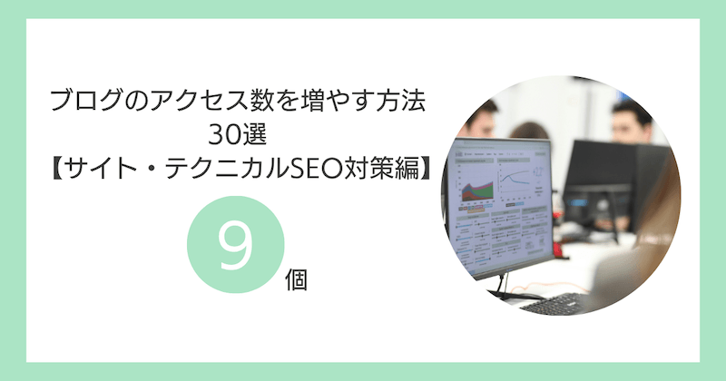 ブログのアクセス数を増やす方法30選【②：サイト・テクニカルSEO対策編9個】