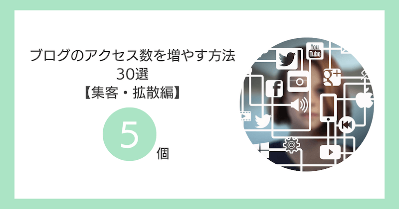 ブログのアクセス数を増やす方法30選【③：集客・拡散（SNS・外部流入）編5個】