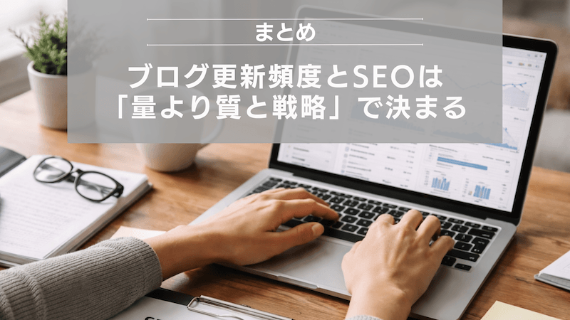 まとめ:ブログ更新頻度とSEOは「量より質と戦略」で決まる