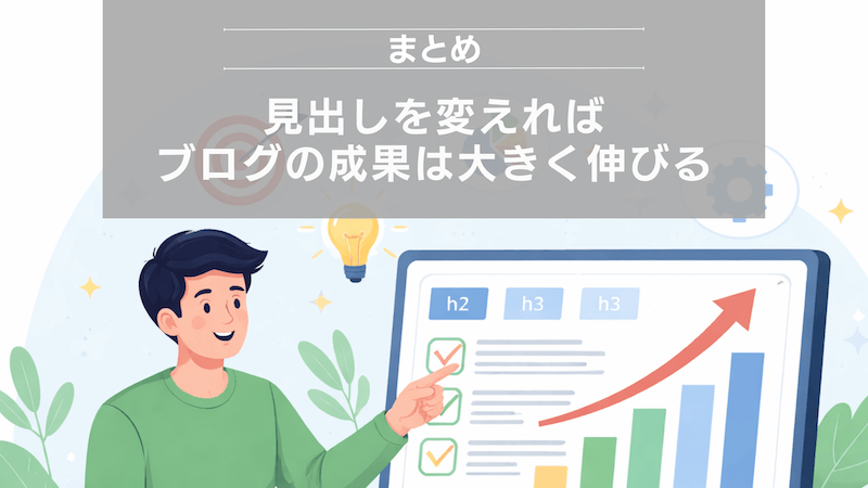 まとめ：見出しを変えればブログの成果は大きく伸びる