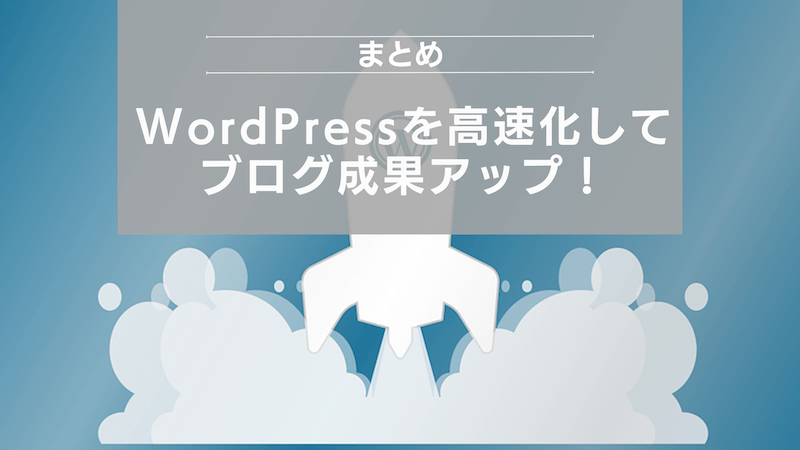 まとめ：WordPressを高速化してブログ成果アップ！