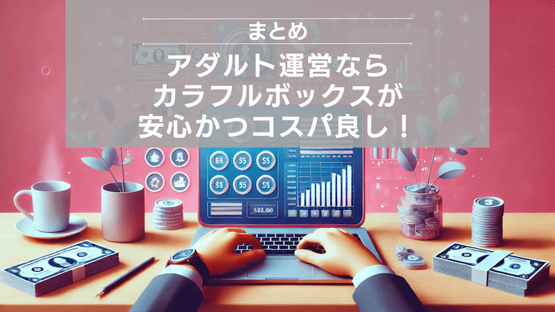 まとめ：アダルト運営ならカラフルボックスが安心かつコスパ良し！