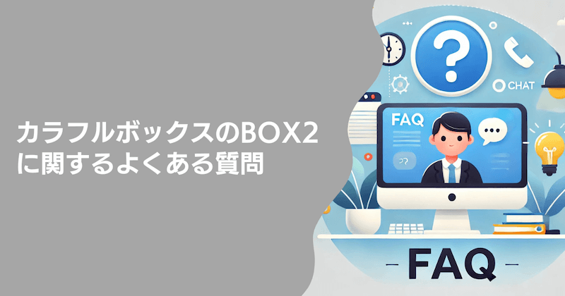 カラフルボックスのBOX2に関するよくある質問3つ