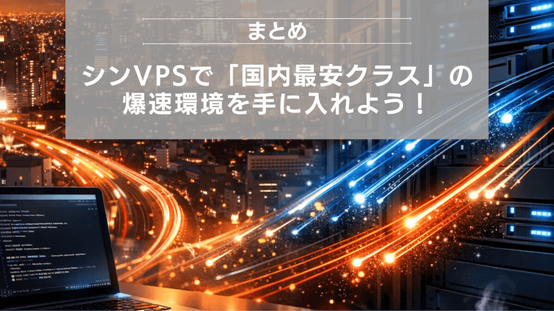 まとめ：シンVPSで「国内最安クラス」の爆速環境を手に入れよう！