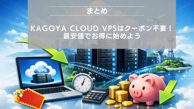 まとめ：KAGOYA CLOUD VPSはクーポン不要！最安値でお得に始めよう