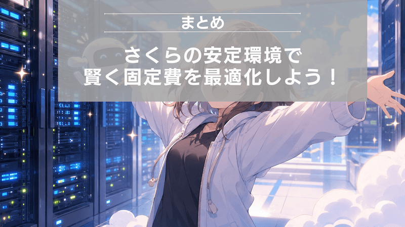 まとめ：さくらの安定環境で賢く固定費を最適化しよう！