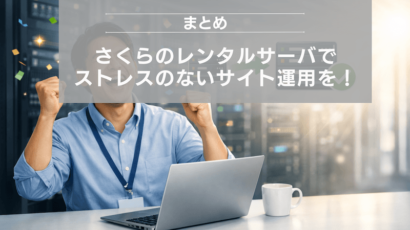 まとめ:さくらのレンタルサーバでストレスのないサイト運用を!